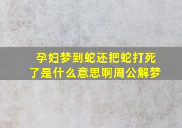 孕妇梦到蛇还把蛇打死了是什么意思啊周公解梦