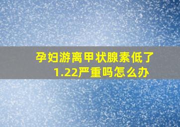 孕妇游离甲状腺素低了1.22严重吗怎么办