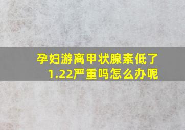 孕妇游离甲状腺素低了1.22严重吗怎么办呢