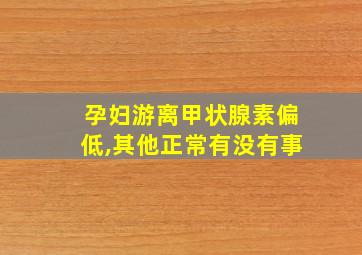 孕妇游离甲状腺素偏低,其他正常有没有事