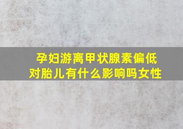 孕妇游离甲状腺素偏低对胎儿有什么影响吗女性