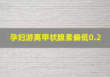 孕妇游离甲状腺素偏低0.2