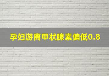 孕妇游离甲状腺素偏低0.8