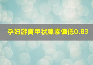 孕妇游离甲状腺素偏低0.83