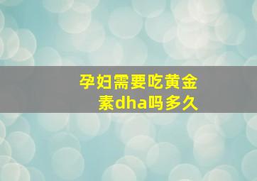 孕妇需要吃黄金素dha吗多久