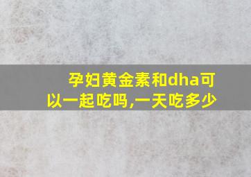 孕妇黄金素和dha可以一起吃吗,一天吃多少