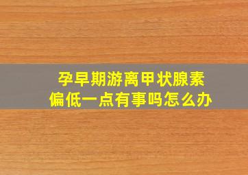 孕早期游离甲状腺素偏低一点有事吗怎么办