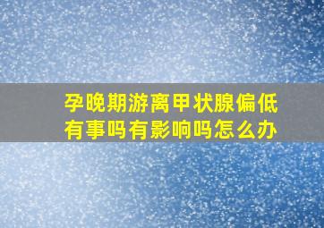 孕晚期游离甲状腺偏低有事吗有影响吗怎么办