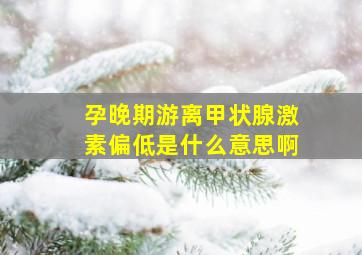 孕晚期游离甲状腺激素偏低是什么意思啊