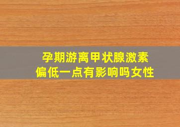 孕期游离甲状腺激素偏低一点有影响吗女性