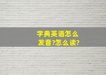 字典英语怎么发音?怎么读?