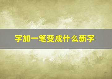 字加一笔变成什么新字