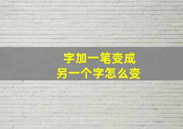 字加一笔变成另一个字怎么变