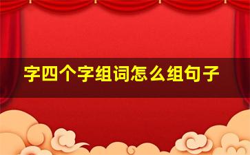 字四个字组词怎么组句子