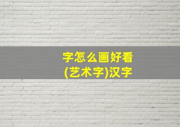 字怎么画好看(艺术字)汉字