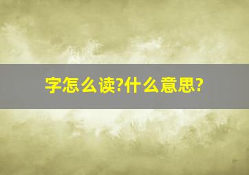 字怎么读?什么意思?