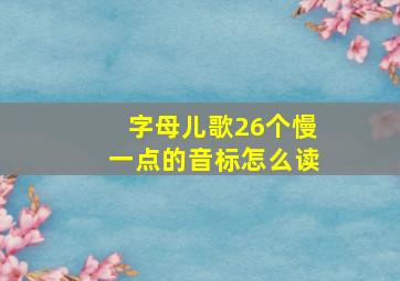 字母儿歌26个慢一点的音标怎么读