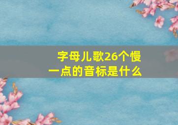 字母儿歌26个慢一点的音标是什么