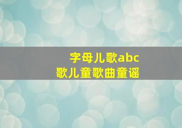 字母儿歌abc歌儿童歌曲童谣