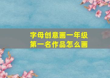 字母创意画一年级第一名作品怎么画