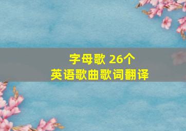 字母歌 26个 英语歌曲歌词翻译