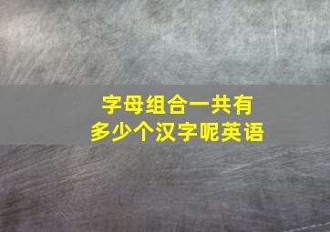 字母组合一共有多少个汉字呢英语