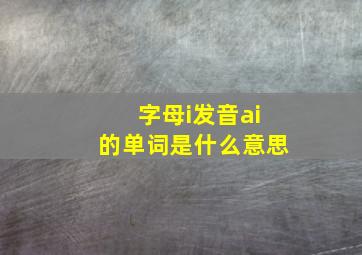 字母i发音ai的单词是什么意思