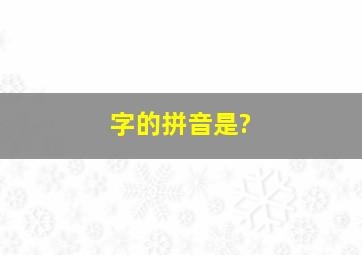 字的拼音是?