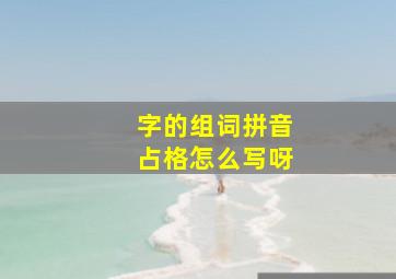 字的组词拼音占格怎么写呀