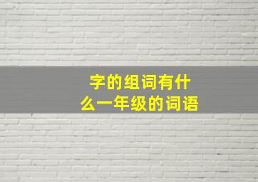 字的组词有什么一年级的词语