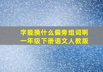 字能换什么偏旁组词啊一年级下册语文人教版