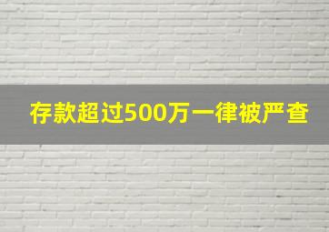 存款超过500万一律被严查