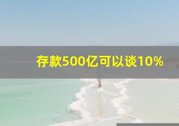 存款500亿可以谈10%