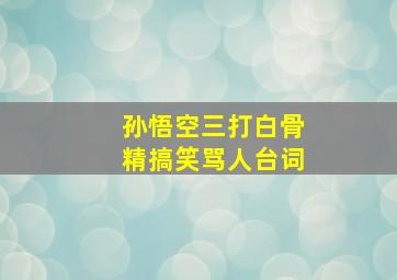 孙悟空三打白骨精搞笑骂人台词