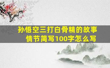 孙悟空三打白骨精的故事情节简写100字怎么写