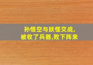 孙悟空与妖怪交战,被收了兵器,败下阵来