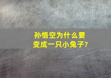 孙悟空为什么要变成一只小兔子?