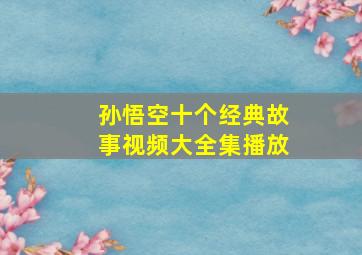 孙悟空十个经典故事视频大全集播放