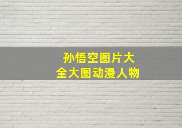 孙悟空图片大全大图动漫人物