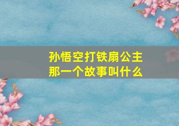 孙悟空打铁扇公主那一个故事叫什么