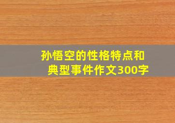 孙悟空的性格特点和典型事件作文300字