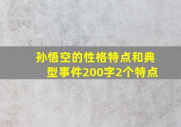 孙悟空的性格特点和典型事件200字2个特点