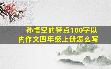 孙悟空的特点100字以内作文四年级上册怎么写