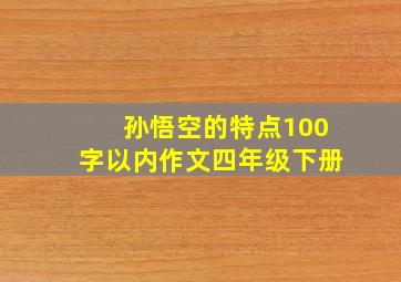 孙悟空的特点100字以内作文四年级下册