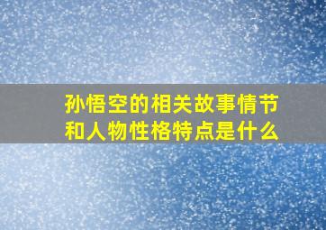 孙悟空的相关故事情节和人物性格特点是什么