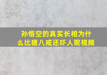 孙悟空的真实长相为什么比猪八戒还吓人呢视频