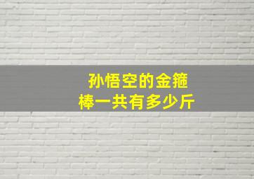 孙悟空的金箍棒一共有多少斤