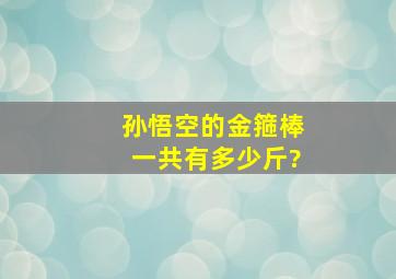 孙悟空的金箍棒一共有多少斤?