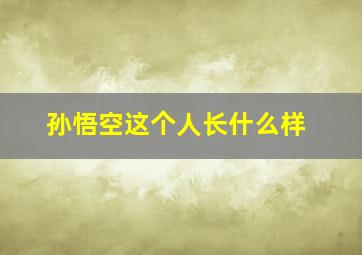 孙悟空这个人长什么样