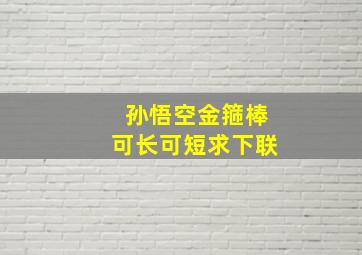 孙悟空金箍棒可长可短求下联